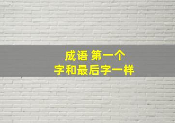 成语 第一个字和最后字一样